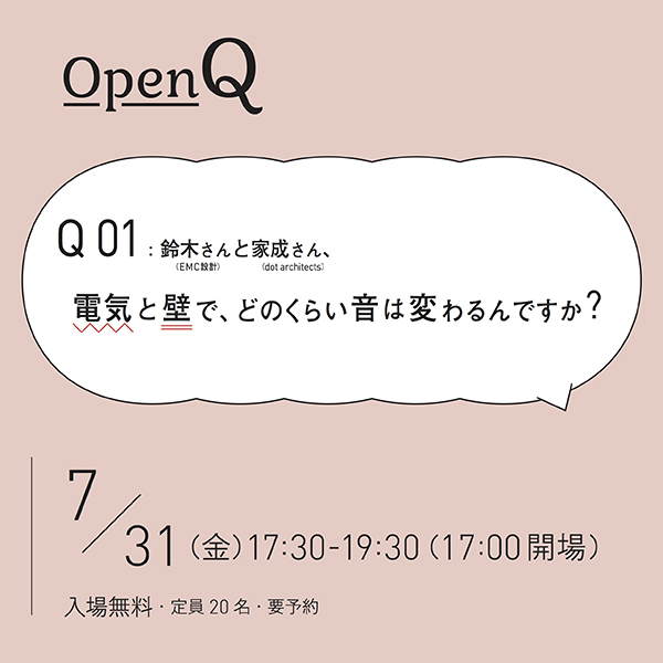2015.7.31(fri) OpenQ 01「鈴木さんと家成さん、電気と壁で、どのくらい音は変わるんですか？」