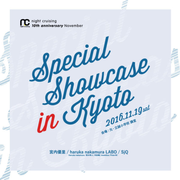 2016/11/19 sat.  night cruising 10th anniversary November 「Special Showcase in Kyoto」＠元・立誠小学校 講堂